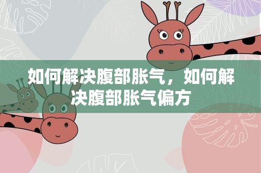如何解决腹部胀气，如何解决腹部胀气偏方