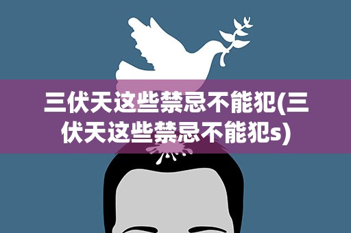 三伏天这些禁忌不能犯(三伏天这些禁忌不能犯s)