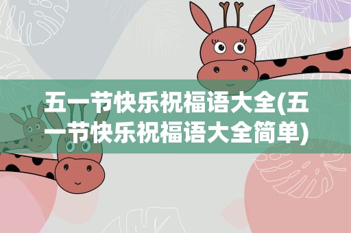 五一节快乐祝福语大全(五一节快乐祝福语大全简单)