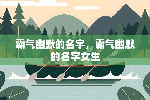 霸气幽默的名字，霸气幽默的名字女生