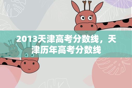 2013天津高考分数线，天津历年高考分数线