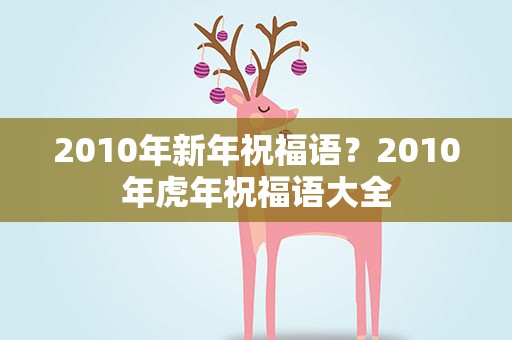 2010年新年祝福语？2010年虎年祝福语大全
