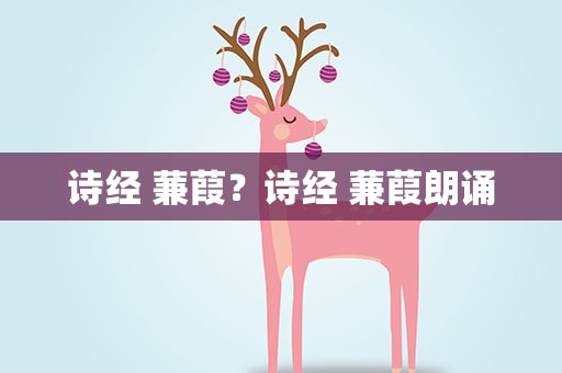 诗经 蒹葭？诗经 蒹葭朗诵