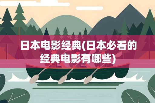 日本电影经典(日本必看的经典电影有哪些)