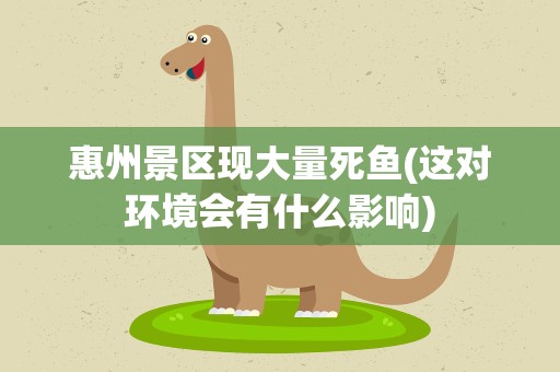 惠州景区现大量死鱼(这对环境会有什么影响)