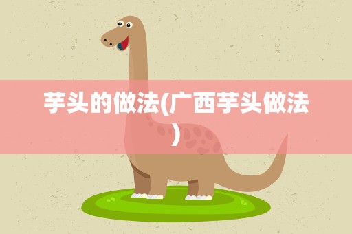 芋头的做法(广西芋头做法)