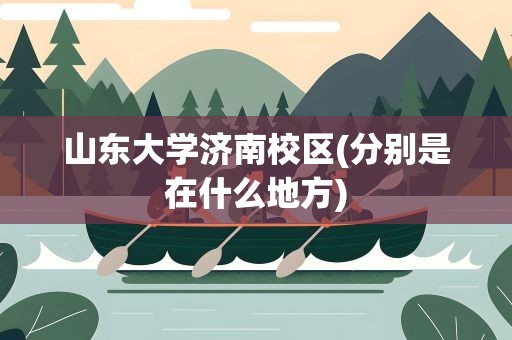 山东大学济南校区(分别是在什么地方)