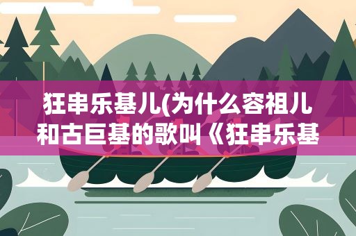 狂串乐基儿(为什么容祖儿和古巨基的歌叫《狂串乐基儿》)