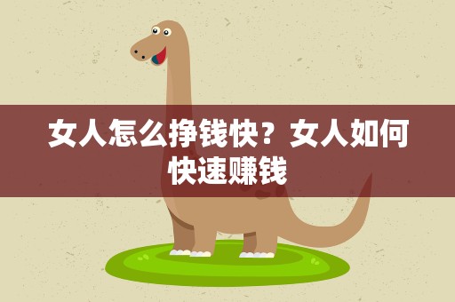 女人怎么挣钱快？女人如何快速赚钱