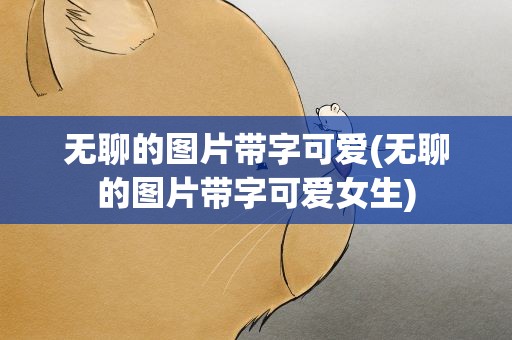 无聊的图片带字可爱(无聊的图片带字可爱女生)