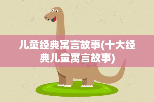 儿童经典寓言故事(十大经典儿童寓言故事)