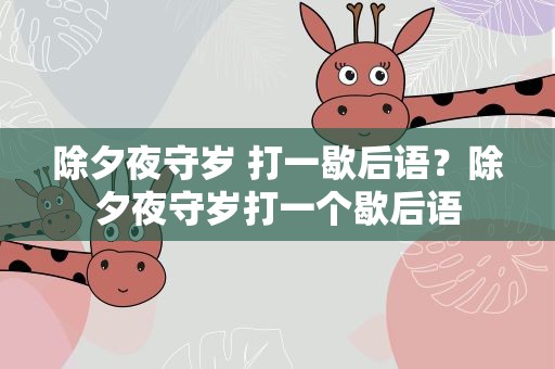 除夕夜守岁 打一歇后语？除夕夜守岁打一个歇后语