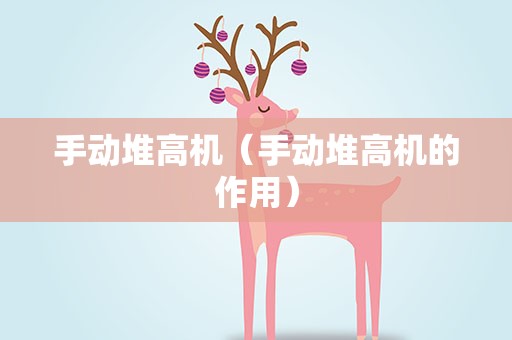 手动堆高机（手动堆高机的作用）