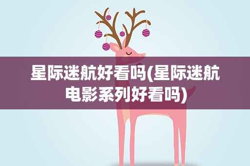 星际迷航好看吗(星际迷航电影系列好看吗)