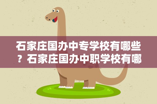 石家庄国办中专学校有哪些？石家庄国办中职学校有哪些