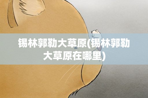 锡林郭勒大草原(锡林郭勒大草原在哪里)