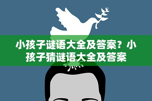 小孩子谜语大全及答案？小孩子猜谜语大全及答案