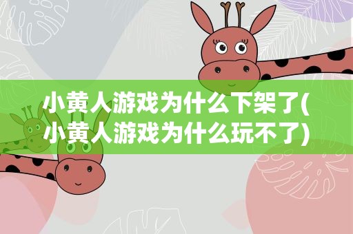 小黄人游戏为什么下架了(小黄人游戏为什么玩不了)