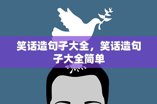 笑话造句子大全，笑话造句子大全简单