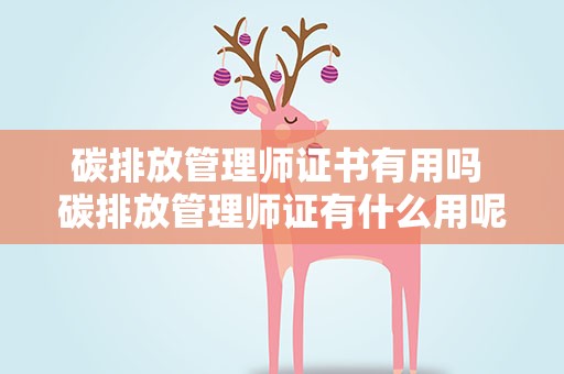碳排放管理师证书有用吗 碳排放管理师证有什么用呢值得考吗