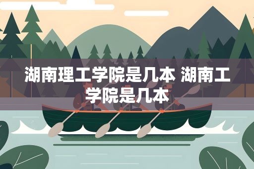 湖南理工学院是几本 湖南工学院是几本