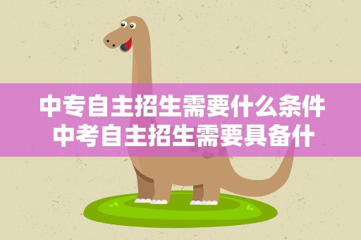 中专自主招生需要什么条件 中考自主招生需要具备什么条件
