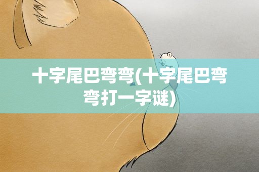十字尾巴弯弯(十字尾巴弯弯打一字谜)