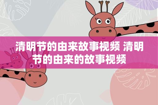 清明节的由来故事视频 清明节的由来的故事视频
