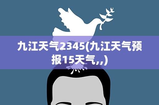 九江天气2345(九江天气预报15天气,,)