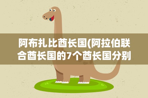 阿布扎比酋长国(阿拉伯联合酋长国的7个酋长国分别是哪7个)