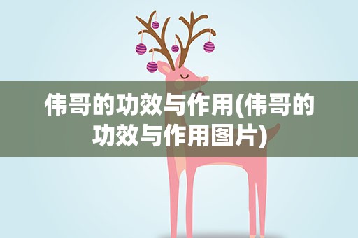 伟哥的功效与作用(伟哥的功效与作用图片)