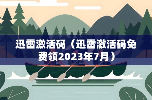 迅雷激活码（迅雷激活码免费领2023年7月）
