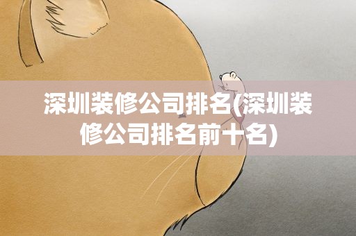 深圳装修公司排名(深圳装修公司排名前十名)