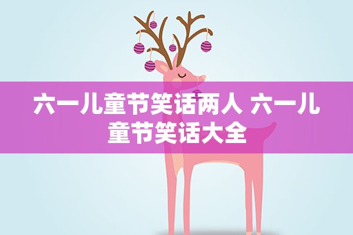 六一儿童节笑话两人 六一儿童节笑话大全