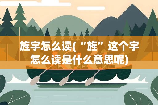 旌字怎么读(“旌”这个字怎么读是什么意思呢)