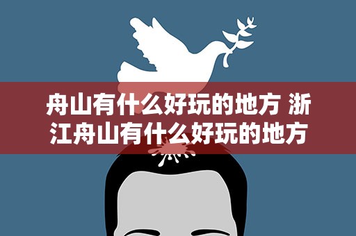 舟山有什么好玩的地方 浙江舟山有什么好玩的地方