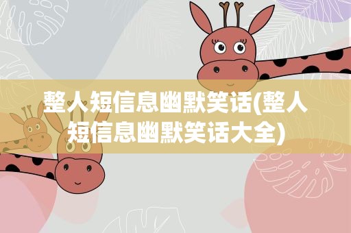 整人短信息幽默笑话(整人短信息幽默笑话大全)