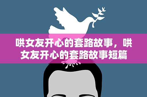 哄女友开心的套路故事，哄女友开心的套路故事短篇