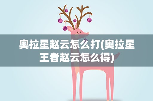 奥拉星赵云怎么打(奥拉星王者赵云怎么得)