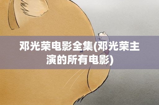 邓光荣电影全集(邓光荣主演的所有电影)