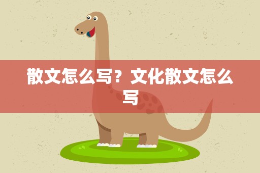 散文怎么写？文化散文怎么写