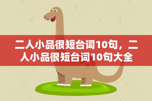 二人小品很短台词10句，二人小品很短台词10句大全