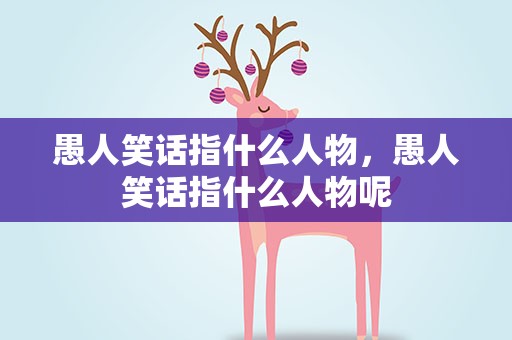 愚人笑话指什么人物，愚人笑话指什么人物呢