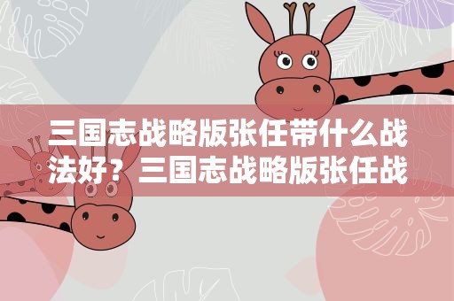 三国志战略版张任带什么战法好？三国志战略版张任战法带什么好