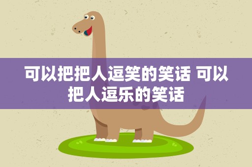 可以把把人逗笑的笑话 可以把人逗乐的笑话