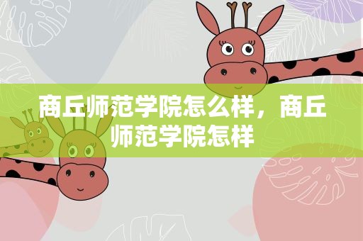 商丘师范学院怎么样，商丘师范学院怎样
