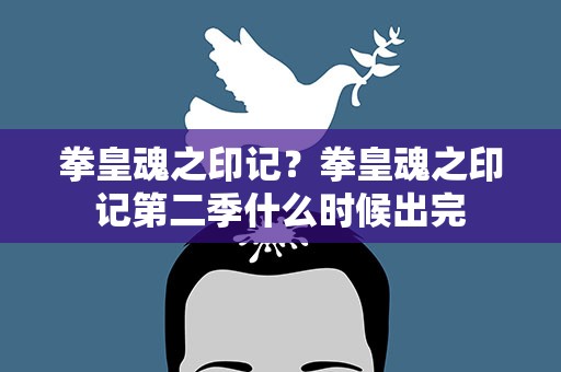 拳皇魂之印记？拳皇魂之印记第二季什么时候出完