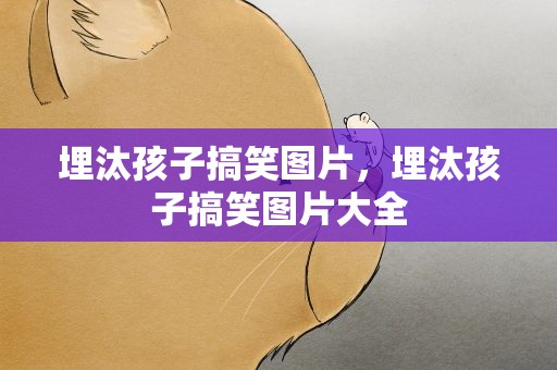 埋汰孩子搞笑图片，埋汰孩子搞笑图片大全