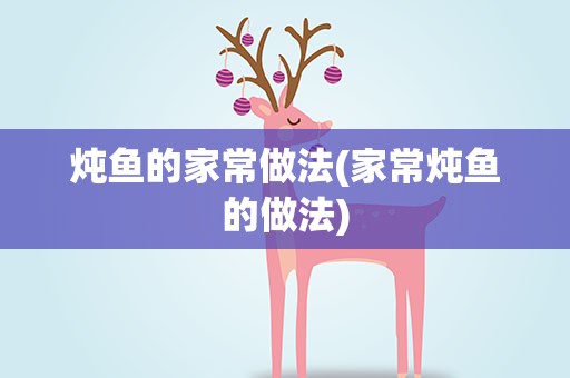 炖鱼的家常做法(家常炖鱼的做法)
