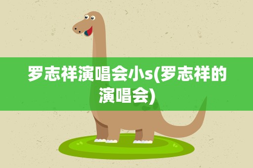 罗志祥演唱会小s(罗志祥的演唱会)